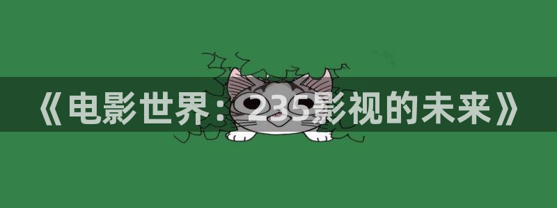 97人人做人人爱视频：《电影世界：235影视的未来》
